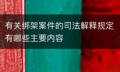 有关绑架案件的司法解释规定有哪些主要内容