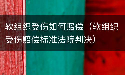 软组织受伤如何赔偿（软组织受伤赔偿标准法院判决）