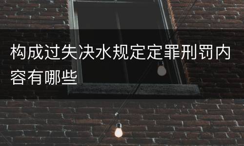 构成过失决水规定定罪刑罚内容有哪些