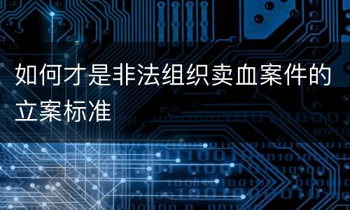 如何才是非法组织卖血案件的立案标准