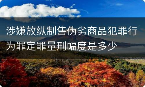 涉嫌放纵制售伪劣商品犯罪行为罪定罪量刑幅度是多少