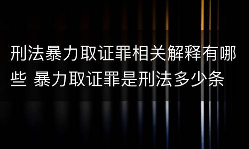 刑法暴力取证罪相关解释有哪些 暴力取证罪是刑法多少条