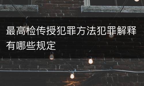 最高检传授犯罪方法犯罪解释有哪些规定
