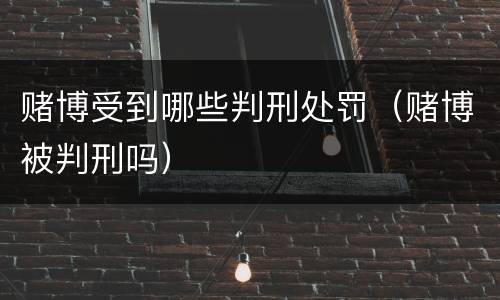 赌博受到哪些判刑处罚（赌博被判刑吗）