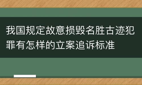 我国规定故意损毁名胜古迹犯罪有怎样的立案追诉标准