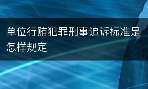 单位行贿犯罪刑事追诉标准是怎样规定