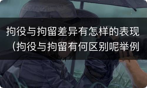 拘役与拘留差异有怎样的表现（拘役与拘留有何区别呢举例说明）