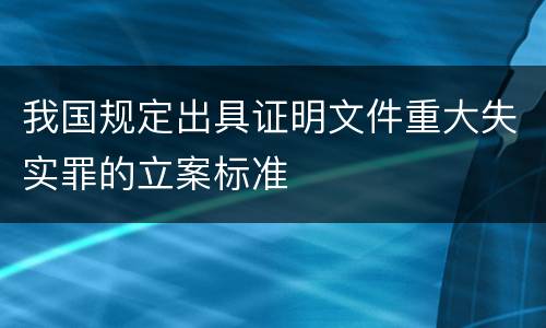 我国规定出具证明文件重大失实罪的立案标准