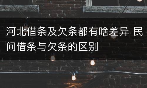 河北借条及欠条都有啥差异 民间借条与欠条的区别