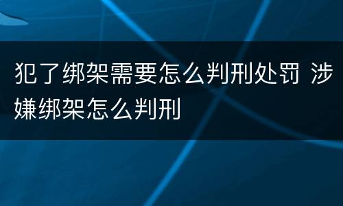 犯了绑架需要怎么判刑处罚 涉嫌绑架怎么判刑