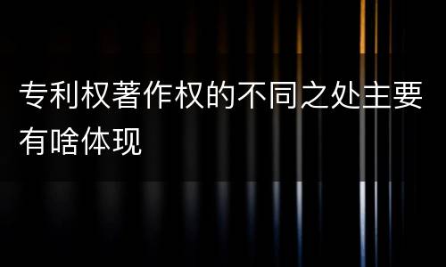 专利权著作权的不同之处主要有啥体现