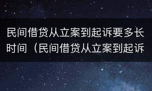民间借贷从立案到起诉要多长时间（民间借贷从立案到起诉要多长时间呢）
