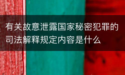 有关故意泄露国家秘密犯罪的司法解释规定内容是什么