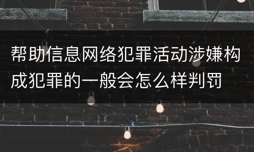帮助信息网络犯罪活动涉嫌构成犯罪的一般会怎么样判罚