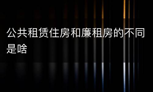 公共租赁住房和廉租房的不同是啥