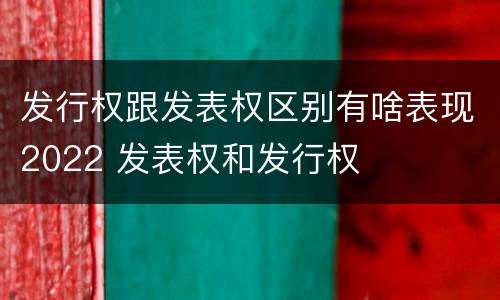 发行权跟发表权区别有啥表现2022 发表权和发行权