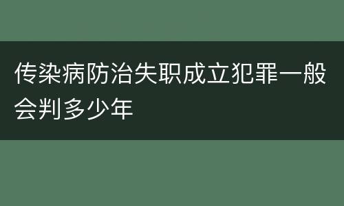 传染病防治失职成立犯罪一般会判多少年