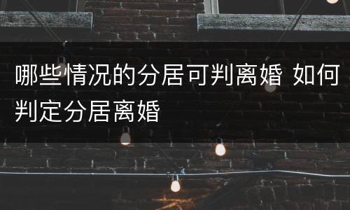 哪些情况的分居可判离婚 如何判定分居离婚