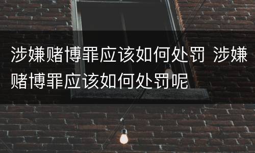 涉嫌赌博罪应该如何处罚 涉嫌赌博罪应该如何处罚呢