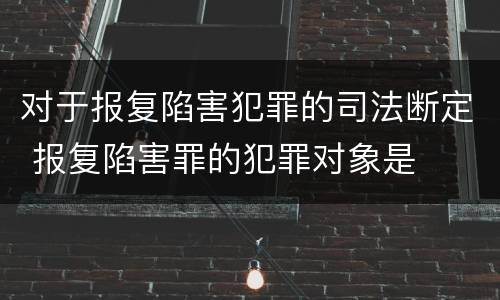 对于报复陷害犯罪的司法断定 报复陷害罪的犯罪对象是