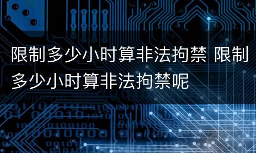 限制多少小时算非法拘禁 限制多少小时算非法拘禁呢