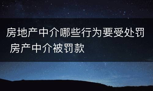 房地产中介哪些行为要受处罚 房产中介被罚款