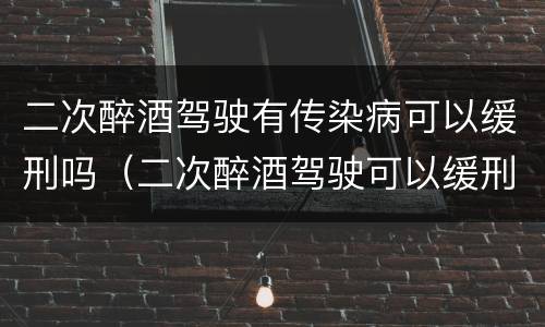 二次醉酒驾驶有传染病可以缓刑吗（二次醉酒驾驶可以缓刑吗?）