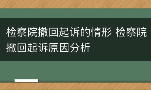 检察院撤回起诉的情形 检察院撤回起诉原因分析