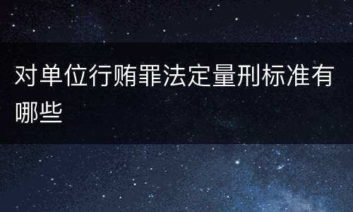 对单位行贿罪法定量刑标准有哪些
