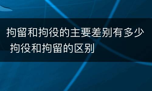 拘留和拘役的主要差别有多少 拘役和拘留的区别