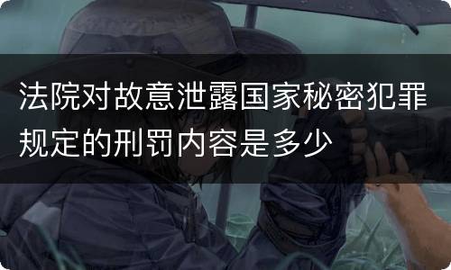 法院对故意泄露国家秘密犯罪规定的刑罚内容是多少