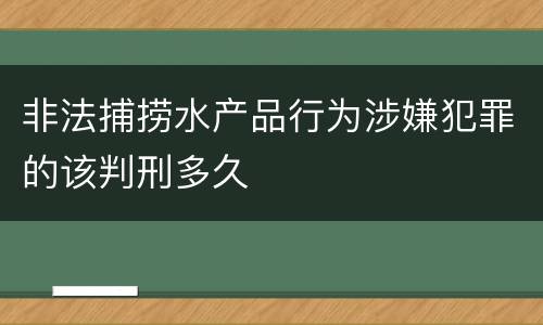 非法捕捞水产品行为涉嫌犯罪的该判刑多久