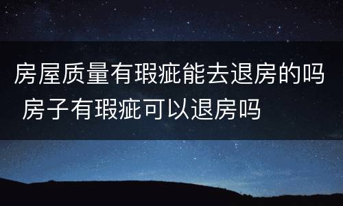 房屋质量有瑕疵能去退房的吗 房子有瑕疵可以退房吗