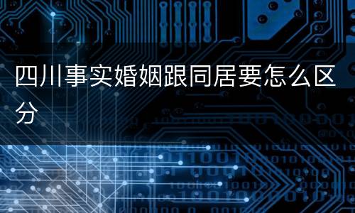 四川事实婚姻跟同居要怎么区分