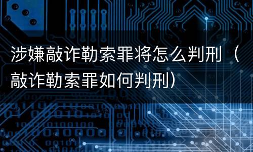 涉嫌敲诈勒索罪将怎么判刑（敲诈勒索罪如何判刑）