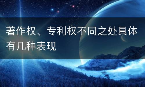 著作权、专利权不同之处具体有几种表现