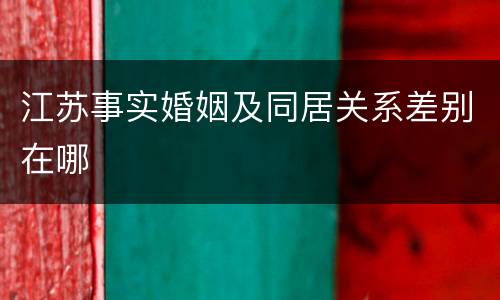 江苏事实婚姻及同居关系差别在哪