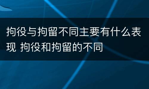 拘役与拘留不同主要有什么表现 拘役和拘留的不同