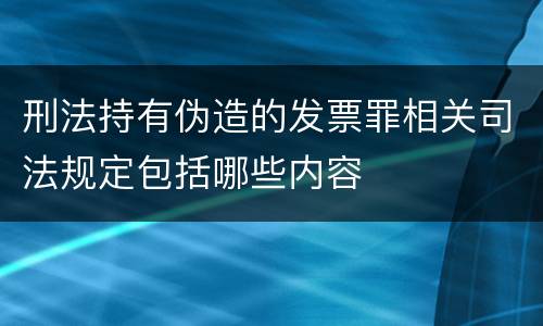 刑法持有伪造的发票罪相关司法规定包括哪些内容