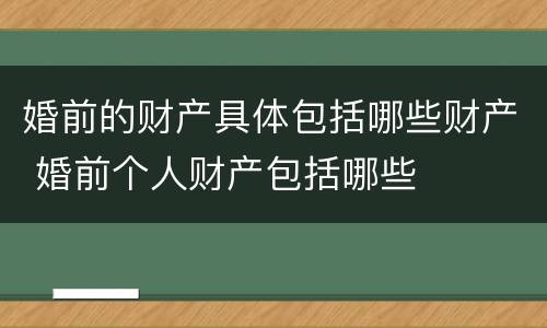 婚前的财产具体包括哪些财产 婚前个人财产包括哪些