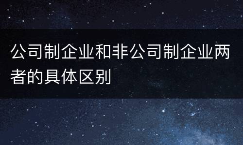 公司制企业和非公司制企业两者的具体区别