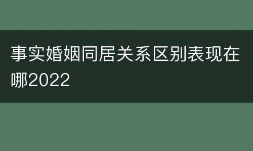 事实婚姻同居关系区别表现在哪2022