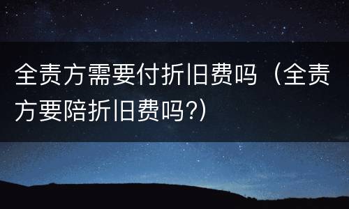 全责方需要付折旧费吗（全责方要陪折旧费吗?）