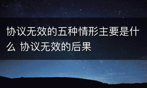 协议无效的五种情形主要是什么 协议无效的后果