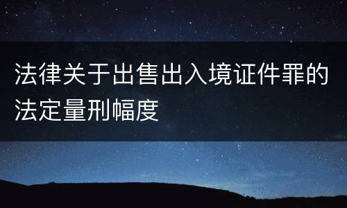 法律关于出售出入境证件罪的法定量刑幅度