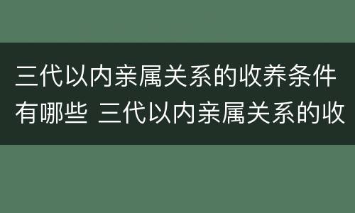 三代以内亲属关系的收养条件有哪些 三代以内亲属关系的收养条件有哪些规定