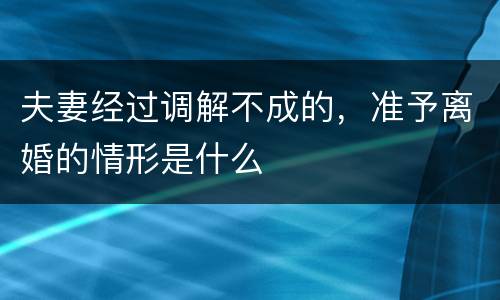 夫妻经过调解不成的，准予离婚的情形是什么