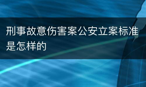 刑事故意伤害案公安立案标准是怎样的
