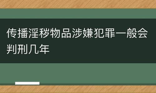传播淫秽物品涉嫌犯罪一般会判刑几年