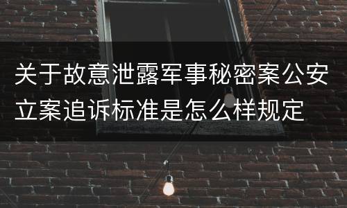 关于故意泄露军事秘密案公安立案追诉标准是怎么样规定